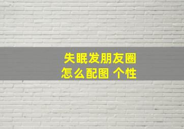 失眠发朋友圈怎么配图 个性